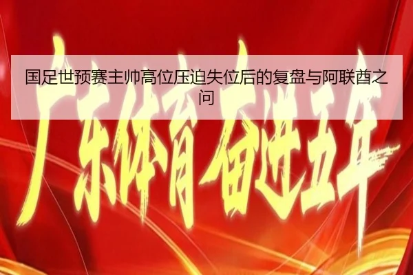 国足世预赛主帅高位压迫失位后的复盘与阿联酋之问