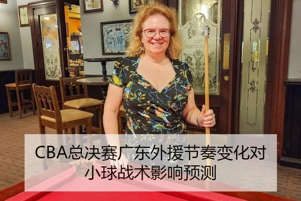 CBA总决赛广东外援节奏变化对小球战术影响预测